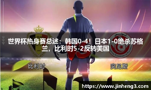 世界杯热身赛总述：韩国0-4！日本1-0绝杀苏格兰，比利时5-2反转美国