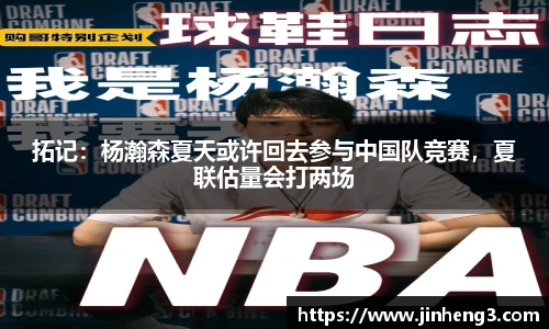 拓记：杨瀚森夏天或许回去参与中国队竞赛，夏联估量会打两场